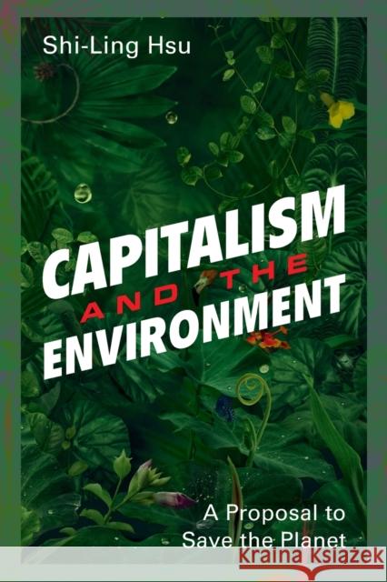Capitalism and the Environment: A Proposal to Save the Planet Hsu, Shi-Ling 9781108465526 Cambridge University Press