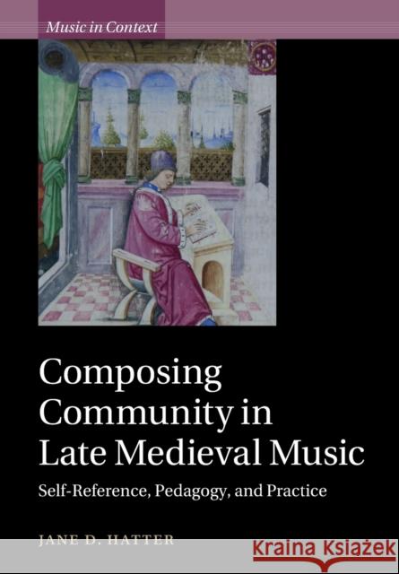 Composing Community in Late Medieval Music: Self-Reference, Pedagogy, and Practice Hatter, Jane D. 9781108465595 Cambridge University Press