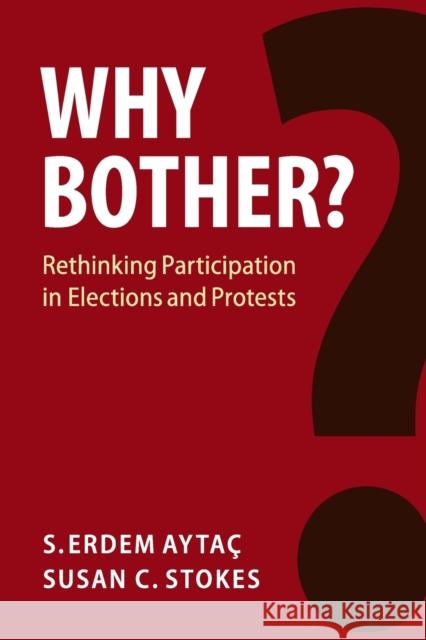Why Bother?: Rethinking Participation in Elections and Protests S. Erdem Aytac Susan C. Stokes 9781108465946 Cambridge University Press