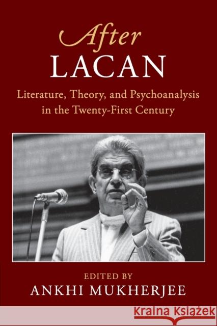 After Lacan: Literature, Theory and Psychoanalysis in the Twenty-First Century Ankhi Mukherjee 9781108466486 Cambridge University Press