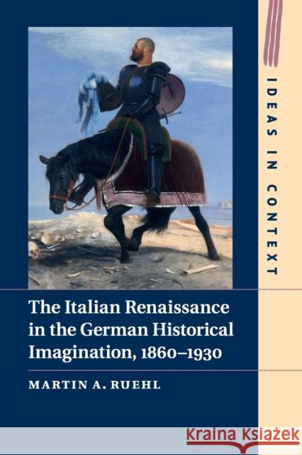 The Italian Renaissance in the German Historical Imagination, 1860-1930 Martin a. Ruehl 9781108468152 Cambridge University Press