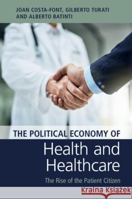 The Political Economy of Health and Healthcare: The Rise of the Patient Citizen Joan Costa-Font (London School of Economics and Political Science), Gilberto Turati (Università Cattolica del Sacro Cuor 9781108468251