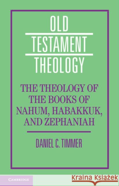 The Theology of the Books of Nahum, Habakkuk, and Zephaniah Daniel C. Timmer 9781108468695 Cambridge University Press