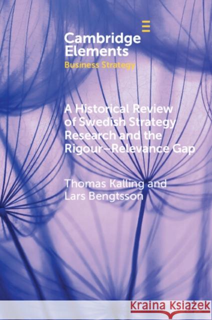 A Historical Review of Swedish Strategy Research and the Rigor-Relevance Gap Thomas Kalling Lars Bengtsson 9781108468930 Cambridge University Press