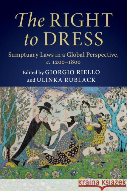 The Right to Dress: Sumptuary Laws in a Global Perspective, C.1200-1800 Giorgio Riello Ulinka Rublack 9781108469272