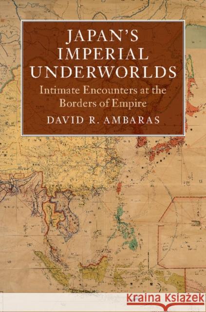 Japan's Imperial Underworlds: Intimate Encounters at the Borders of Empire David R. Ambaras 9781108470117 Cambridge University Press