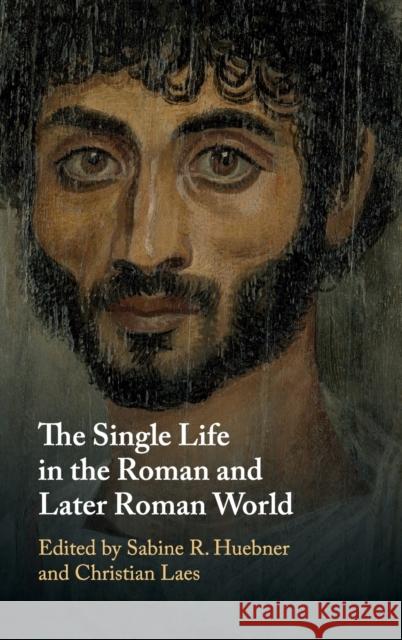 The Single Life in the Roman and Later Roman World Sabine R. Huebner (Universitat Basel, Sw Christian Laes (University of Manchester  9781108470179