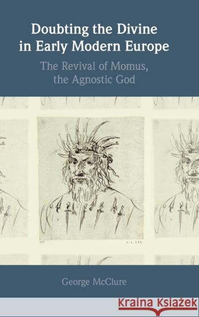 Doubting the Divine in Early Modern Europe: The Revival of Momus, the Agnostic God George McClure 9781108470278