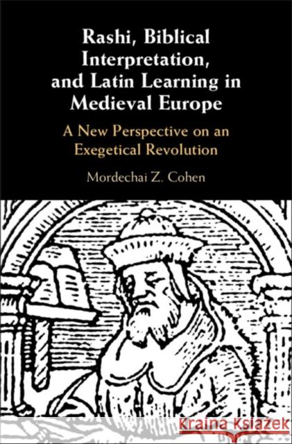 Rashi, Biblical Interpretation, and Latin Learning in Medieval Europe: A New Perspective on an Exegetical Revolution Mordechai Z. Cohen (Yeshiva University, New York) 9781108470292