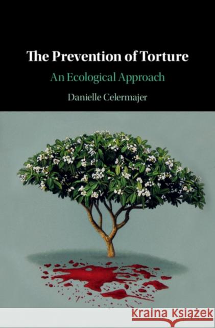 The Prevention of Torture: An Ecological Approach Danielle Celermajer 9781108470452