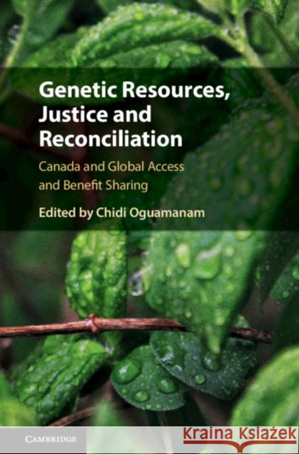Genetic Resources, Justice and Reconciliation: Canada and Global Access and Benefit Sharing Chidi Oguamanam 9781108470766 Cambridge University Press