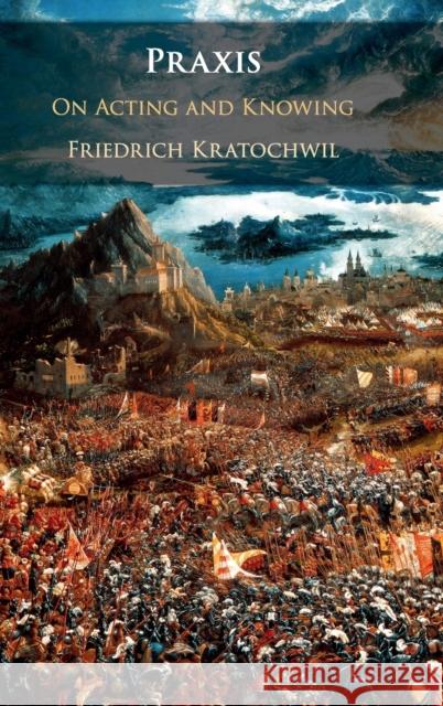 Praxis: On Acting and Knowing Friedrich Kratochwil 9781108471251