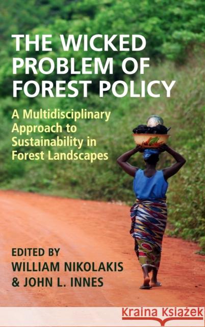 The Wicked Problem of Forest Policy: A Multidisciplinary Approach to Sustainability in Forest Landscapes William Nikolakis John Innes 9781108471404 Cambridge University Press