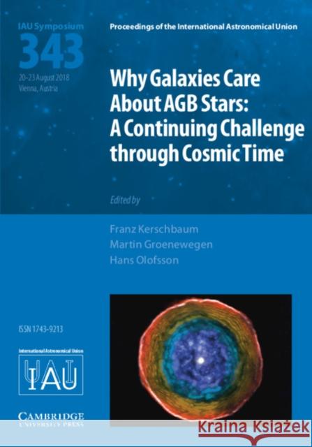 Why Galaxies Care about Agb Stars (Iau S343): A Continuing Challenge Through Cosmic Time Franz Kerschbaum Martin Groenewegen Hans Olofsson 9781108471527 Cambridge University Press