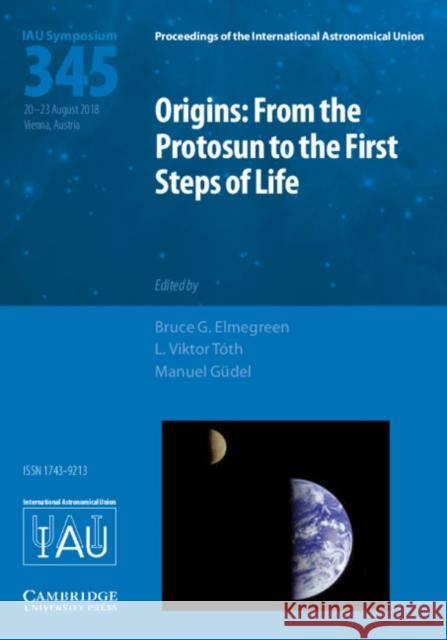 Origins: From the Protosun to the First Steps of Life (Iau S345) Bruce G. Elmegreen L. Viktor Toth Manuel Gudel 9781108471602
