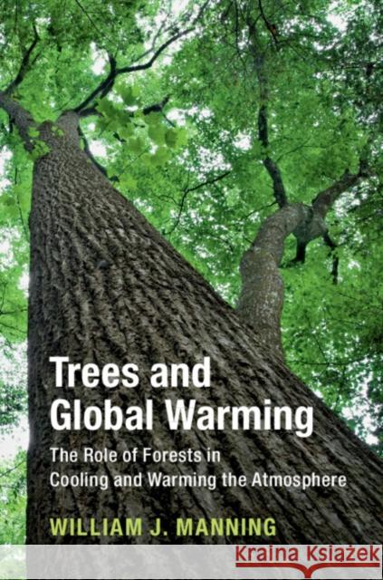 Trees and Global Warming: The Role of Forests in Cooling and Warming the Atmosphere William J. Manning (University of Massachusetts, Amherst) 9781108471787 Cambridge University Press