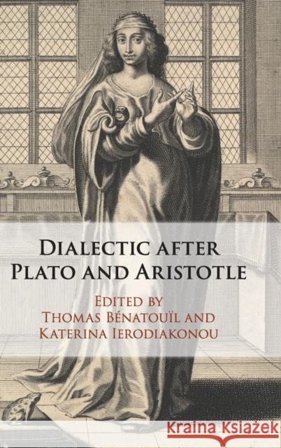 Dialectic After Plato and Aristotle Thomas Benatouil Katerina Ierodiakonou 9781108471909 Cambridge University Press