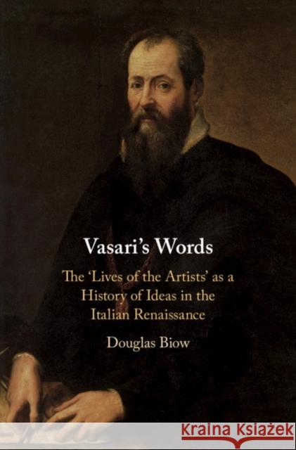 Vasari's Words: The 'Lives of the Artists' as a History of Ideas in the Italian Renaissance Biow, Douglas 9781108472050