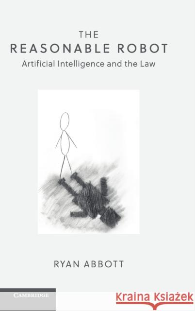 The Reasonable Robot: Artificial Intelligence and the Law Ryan Abbott 9781108472128 Cambridge University Press