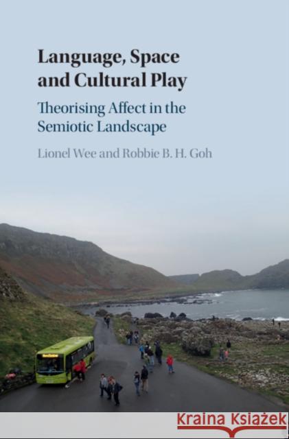 Language, Space and Cultural Play: Theorising Affect in the Semiotic Landscape Lionel Wee Robbie B. H. Goh 9781108472203 Cambridge University Press