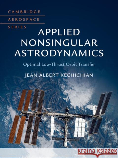 Applied Nonsingular Astrodynamics: Optimal Low-Thrust Orbit Transfer Jean Albert Kechichian 9781108472364 Cambridge University Press