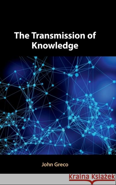 The Transmission of Knowledge John Greco (Georgetown University, Washington DC) 9781108472623