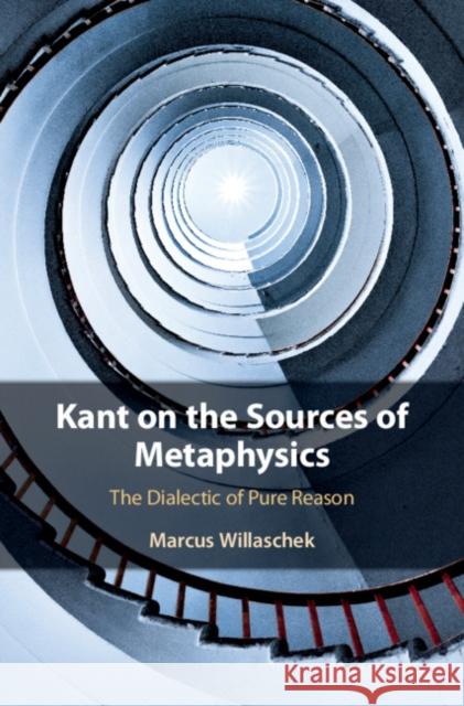 Kant on the Sources of Metaphysics: The Dialectic of Pure Reason Marcus Willaschek 9781108472630 Cambridge University Press