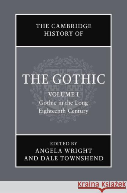 The Cambridge History of the Gothic: Volume 1, Gothic in the Long Eighteenth Century Angela Wright Dale Townshend Catherine Spooner 9781108472708