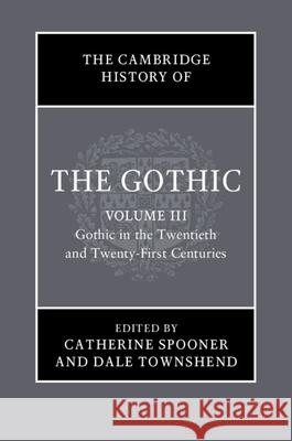 The Cambridge History of the Gothic: Volume 3, Gothic in the Twentieth and Twenty-First Centuries: Volume 3: Gothic in the Twentieth and Twenty-First Catherine Spooner Dale Townshend 9781108472722