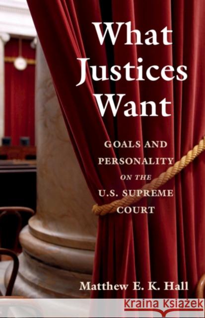What Justices Want: Goals and Personality on the U.S. Supreme Court Matthew E. K. Hall 9781108472746 Cambridge University Press
