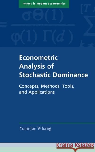 Econometric Analysis of Stochastic Dominance: Concepts, Methods, Tools, and Applications Yoon-Jae Whang 9781108472791