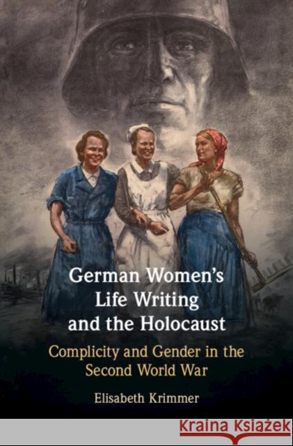 German Women's Life Writing and the Holocaust: Complicity and Gender in the Second World War Elisabeth Krimmer 9781108472821 Cambridge University Press