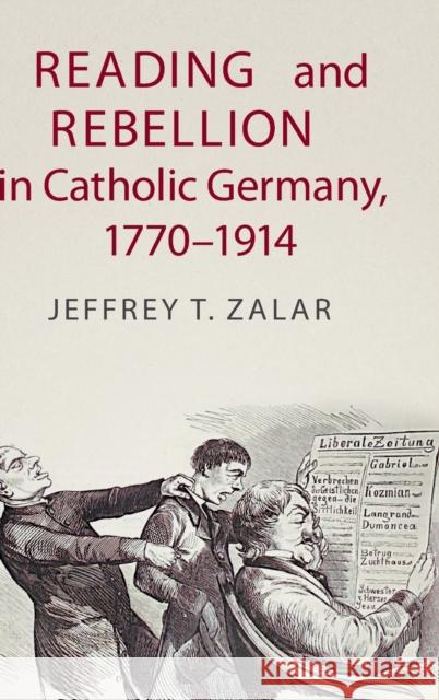 Reading and Rebellion in Catholic Germany, 1770-1914 Jeffrey T. Zalar 9781108472906 Cambridge University Press