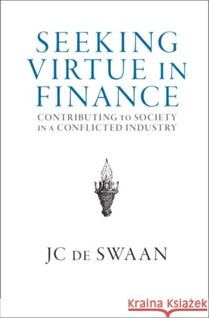 Seeking Virtue in Finance: Contributing to Society in a Conflicted Industry JC de Swaan (Princeton University, New Jersey) 9781108473132