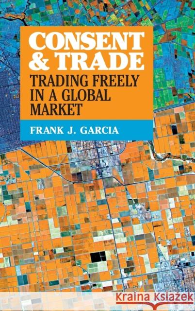 Consent and Trade: Trading Freely in a Global Market Frank J. Garcia 9781108473255 Cambridge University Press