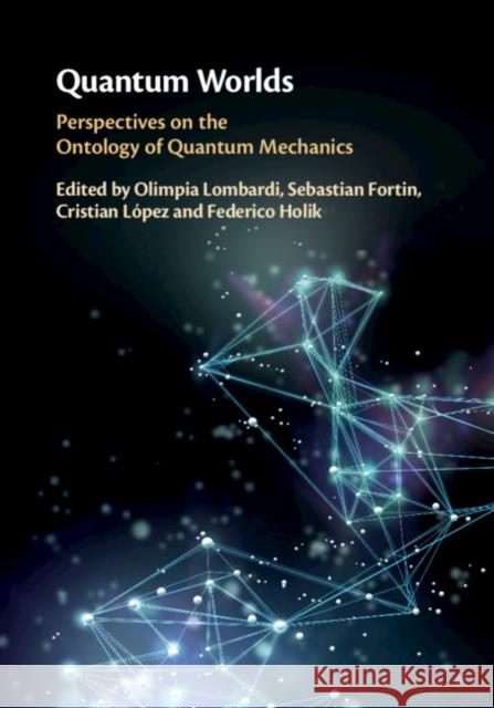 Quantum Worlds: Perspectives on the Ontology of Quantum Mechanics Olimpia Lombardi Sebastian Fortin Cristian Lopez 9781108473477