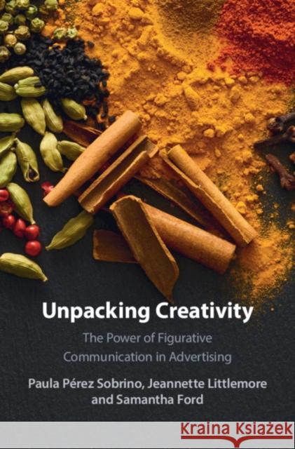 Unpacking Creativity: The Power of Figurative Communication in Advertising Paula Pérez Sobrino, Jeannette Littlemore (University of Birmingham), Samantha Ford (University of Birmingham) 9781108473538 Cambridge University Press