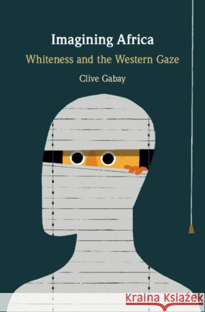 Imagining Africa: Whiteness and the Western Gaze Clive Gabay 9781108473606