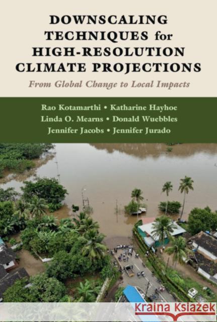 Downscaling Techniques for High-Resolution Climate Projections: From Global Change to Local Impacts Rao Kotamarthi (Argonne National Laboratory, Illinois), Katharine Hayhoe (Texas Tech University), Linda O. Mearns (Natio 9781108473750