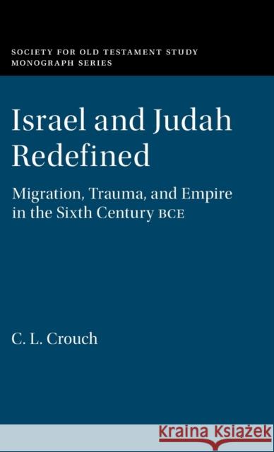 Israel and Judah Redefined: Migration, Trauma, and Empire in the Sixth Century BCE C. L. Crouch (Radboud Universiteit Nijmegen) 9781108473767 Cambridge University Press