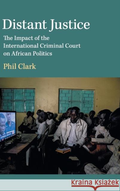 Distant Justice: The Impact of the International Criminal Court on African Politics Phil Clark 9781108474092 Cambridge University Press