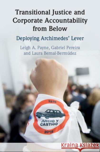 Transitional Justice and Corporate Accountability from Below: Deploying Archimedes' Lever Leigh A. Payne Gabriel Pereira Laura Bernal-Bermudez 9781108474139
