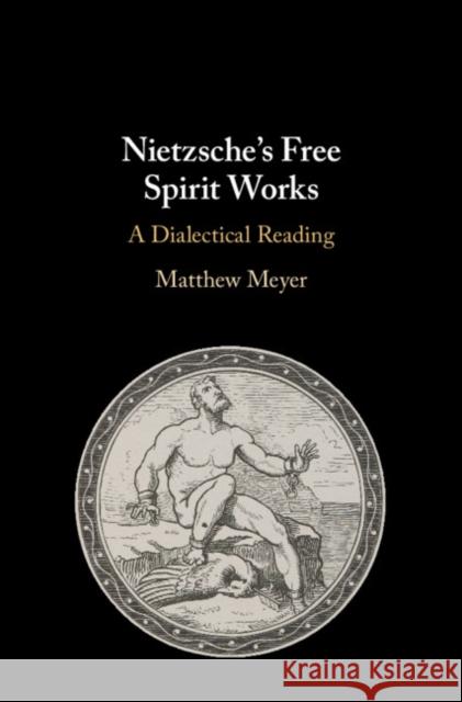 Nietzsche's Free Spirit Works: A Dialectical Reading Meyer, Matthew 9781108474177 Cambridge University Press