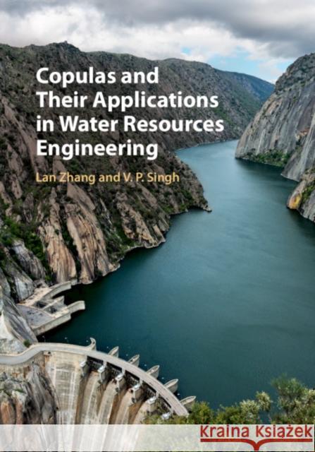 Copulas and Their Applications in Water Resources Engineering Lan Zhang Vijay P. Singh 9781108474252 Cambridge University Press