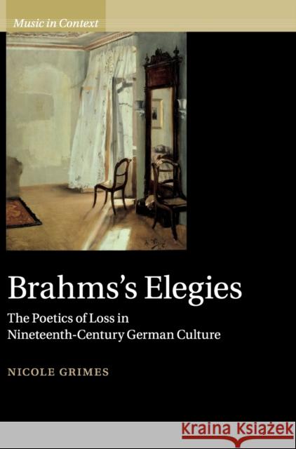 Brahms's Elegies: The Poetics of Loss in Nineteenth-Century German Culture Nicole Grimes 9781108474498 Cambridge University Press