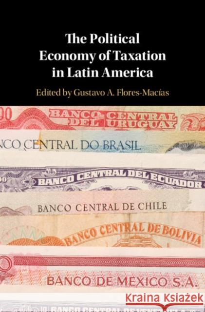 The Political Economy of Taxation in Latin America Gustavo Flores-Macias 9781108474573 Cambridge University Press