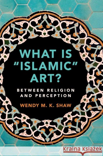 What Is 'Islamic' Art?: Between Religion and Perception Shaw, Wendy M. K. 9781108474658 Cambridge University Press