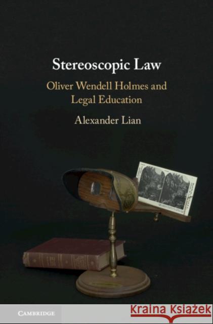 Stereoscopic Law: Oliver Wendell Holmes and Legal Education Alexander Lian 9781108474740 Cambridge University Press