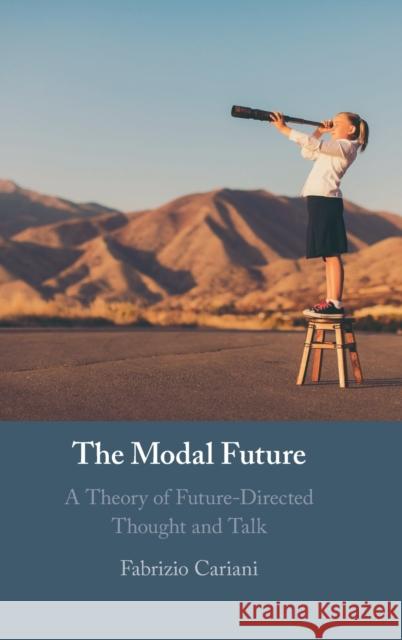 The Modal Future: A Theory of Future-Directed Thought and Talk Fabrizio Cariani (University of Maryland, College Park) 9781108474771 Cambridge University Press