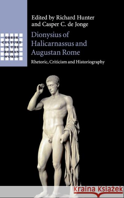 Dionysius of Halicarnassus and Augustan Rome: Rhetoric, Criticism and Historiography Richard Hunter Casper C. d 9781108474900 Cambridge University Press